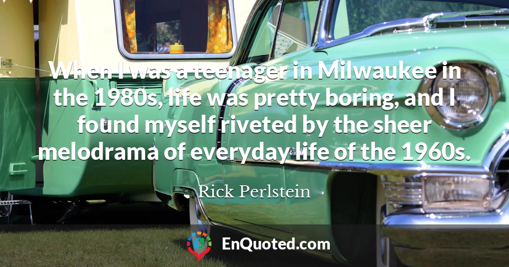 When I was a teenager in Milwaukee in the 1980s, life was pretty boring, and I found myself riveted by the sheer melodrama of everyday life of the 1960s.