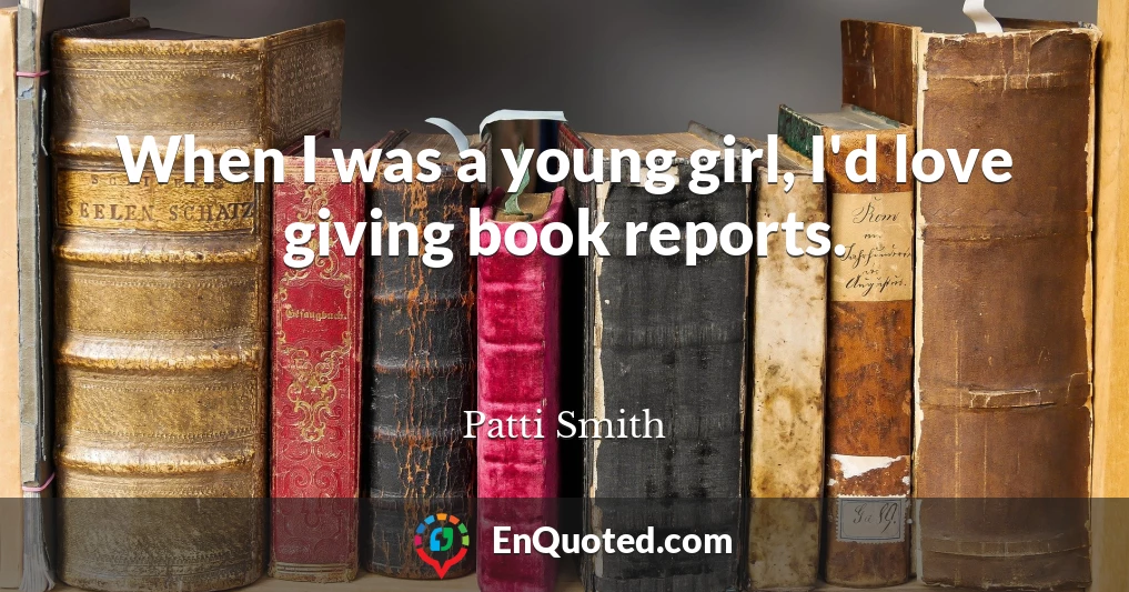 When I was a young girl, I'd love giving book reports.