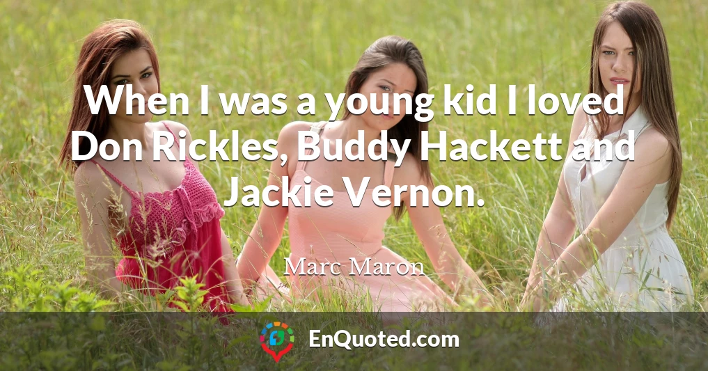 When I was a young kid I loved Don Rickles, Buddy Hackett and Jackie Vernon.