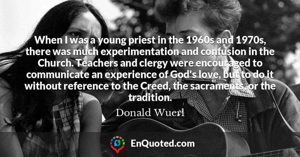 When I was a young priest in the 1960s and 1970s, there was much experimentation and confusion in the Church. Teachers and clergy were encouraged to communicate an experience of God's love, but to do it without reference to the Creed, the sacraments, or the tradition.