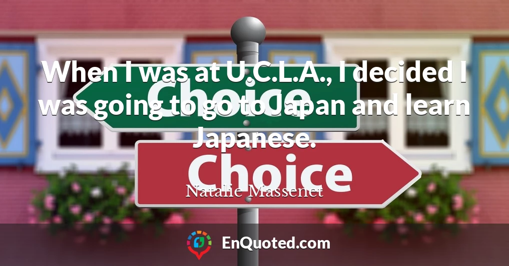 When I was at U.C.L.A., I decided I was going to go to Japan and learn Japanese.