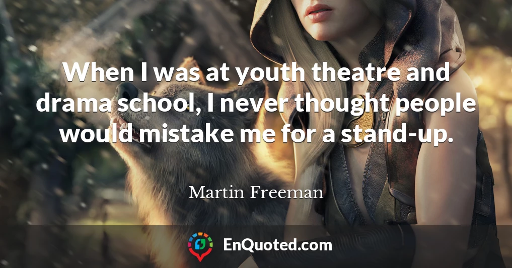 When I was at youth theatre and drama school, I never thought people would mistake me for a stand-up.