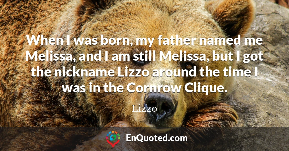 When I was born, my father named me Melissa, and I am still Melissa, but I got the nickname Lizzo around the time I was in the Cornrow Clique.