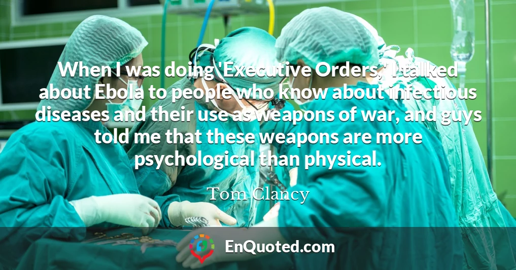 When I was doing 'Executive Orders,' I talked about Ebola to people who know about infectious diseases and their use as weapons of war, and guys told me that these weapons are more psychological than physical.