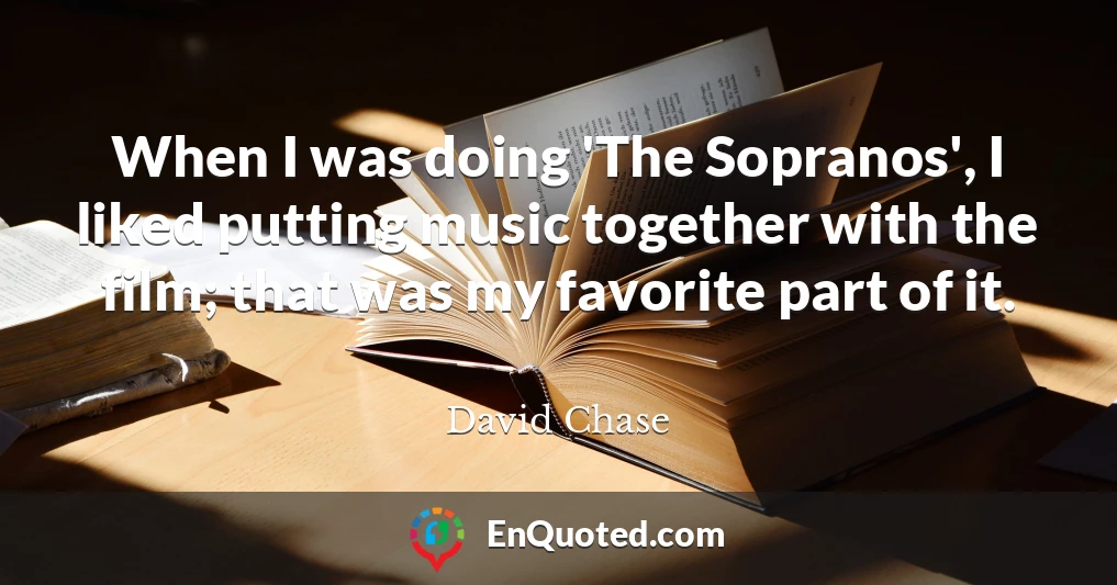 When I was doing 'The Sopranos', I liked putting music together with the film; that was my favorite part of it.