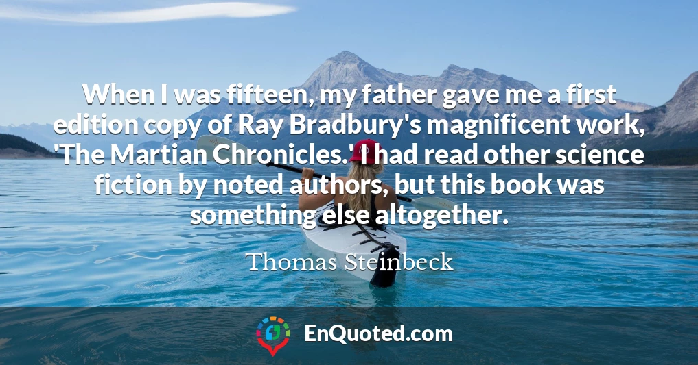 When I was fifteen, my father gave me a first edition copy of Ray Bradbury's magnificent work, 'The Martian Chronicles.' I had read other science fiction by noted authors, but this book was something else altogether.