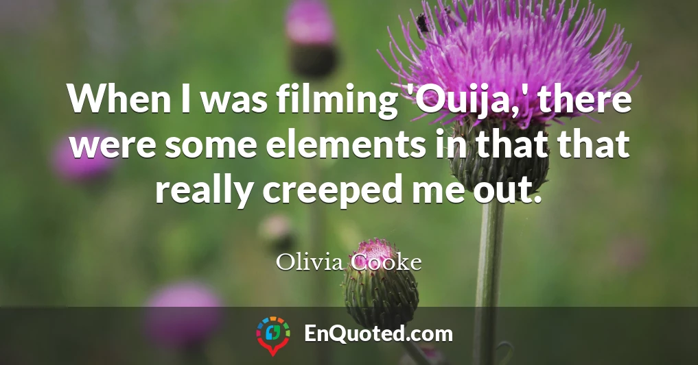 When I was filming 'Ouija,' there were some elements in that that really creeped me out.