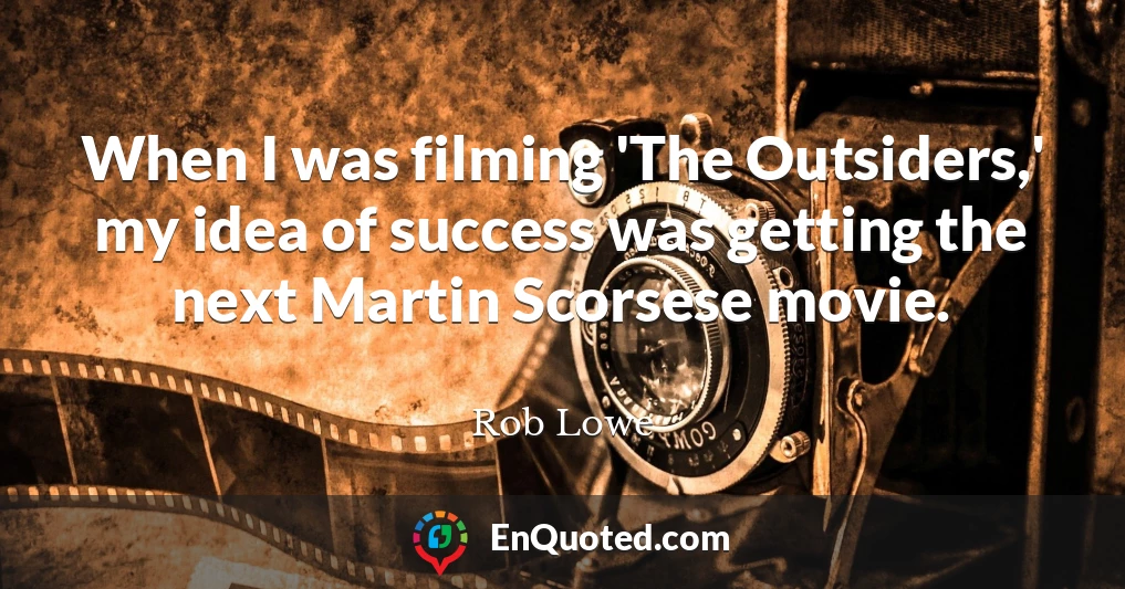 When I was filming 'The Outsiders,' my idea of success was getting the next Martin Scorsese movie.