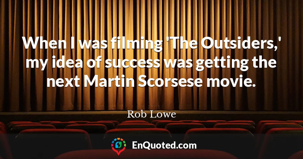 When I was filming 'The Outsiders,' my idea of success was getting the next Martin Scorsese movie.