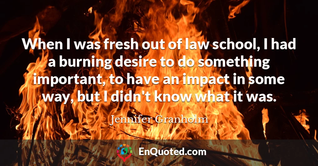 When I was fresh out of law school, I had a burning desire to do something important, to have an impact in some way, but I didn't know what it was.
