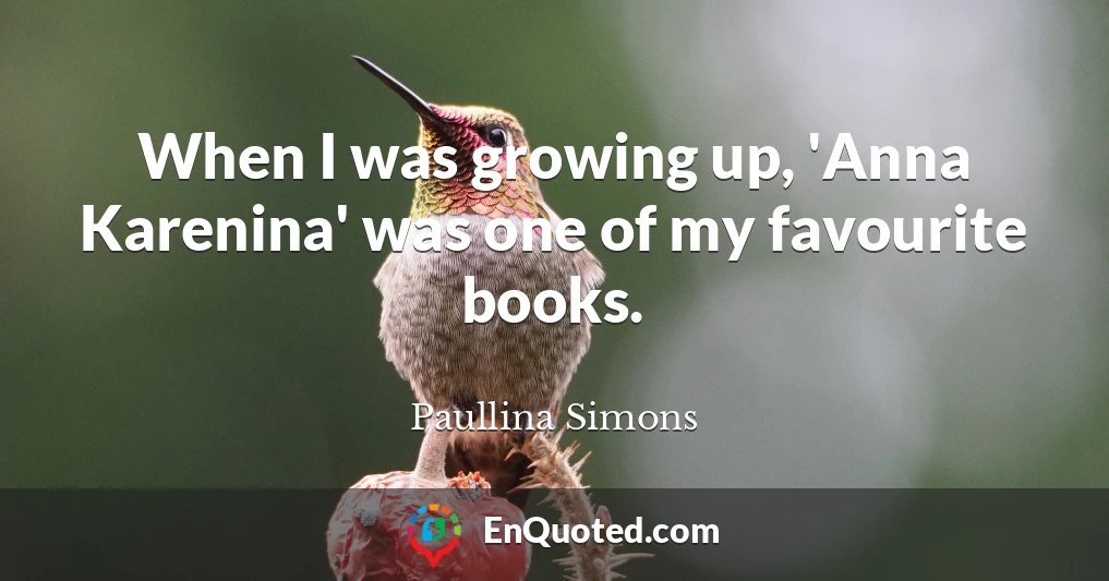 When I was growing up, 'Anna Karenina' was one of my favourite books.