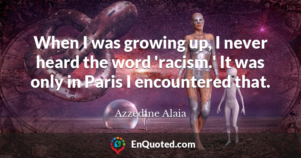 When I was growing up, I never heard the word 'racism.' It was only in Paris I encountered that.