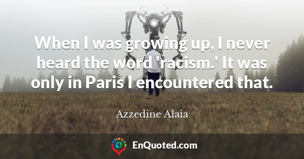 When I was growing up, I never heard the word 'racism.' It was only in Paris I encountered that.