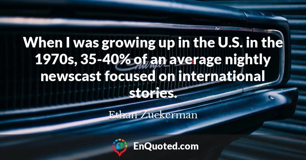 When I was growing up in the U.S. in the 1970s, 35-40% of an average nightly newscast focused on international stories.