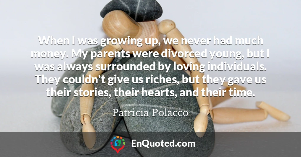 When I was growing up, we never had much money. My parents were divorced young, but I was always surrounded by loving individuals. They couldn't give us riches, but they gave us their stories, their hearts, and their time.