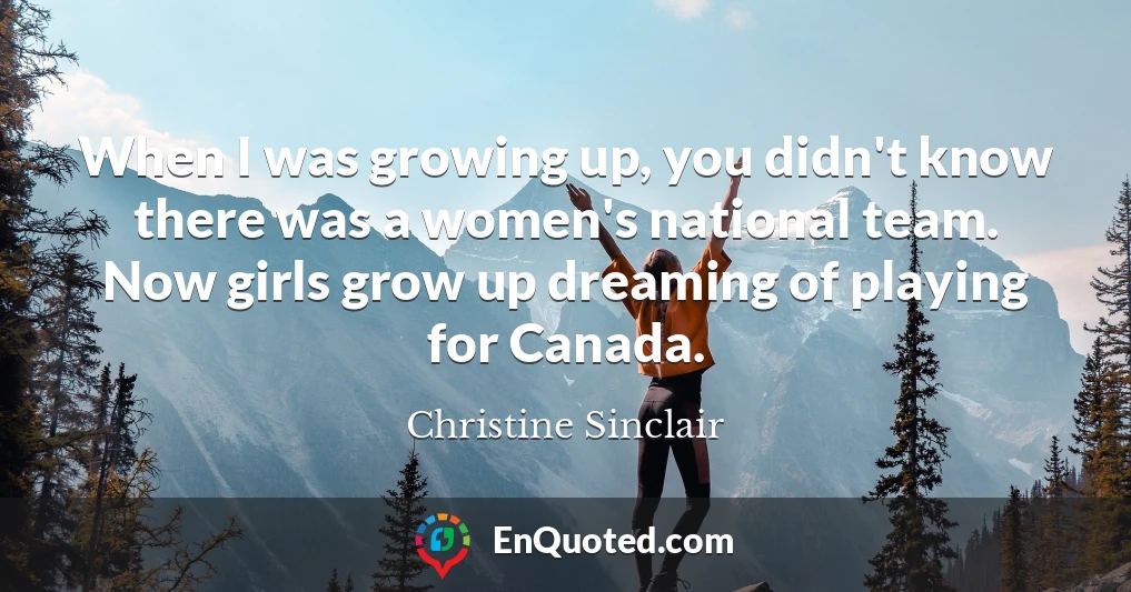 When I was growing up, you didn't know there was a women's national team. Now girls grow up dreaming of playing for Canada.
