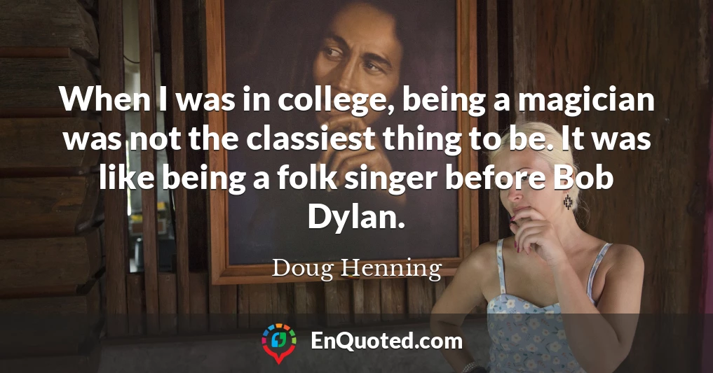When I was in college, being a magician was not the classiest thing to be. It was like being a folk singer before Bob Dylan.