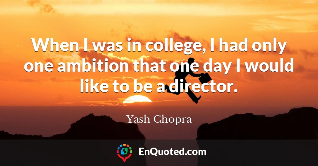 When I was in college, I had only one ambition that one day I would like to be a director.