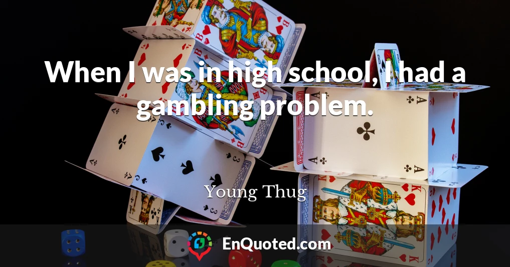 When I was in high school, I had a gambling problem.