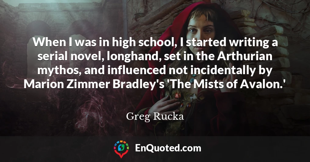 When I was in high school, I started writing a serial novel, longhand, set in the Arthurian mythos, and influenced not incidentally by Marion Zimmer Bradley's 'The Mists of Avalon.'