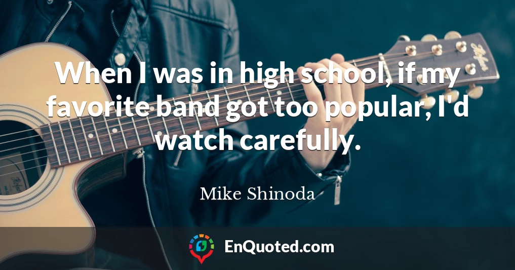 When I was in high school, if my favorite band got too popular, I'd watch carefully.