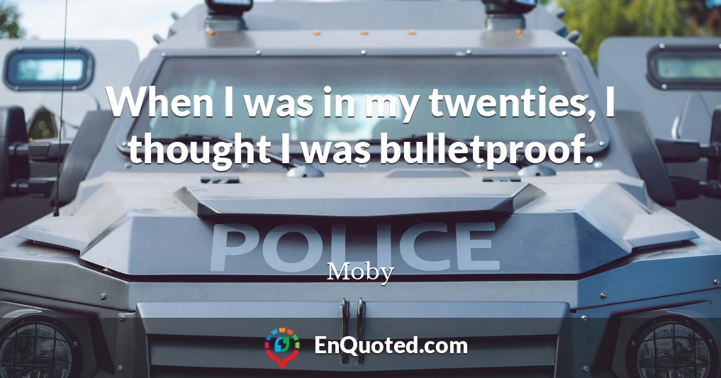 When I was in my twenties, I thought I was bulletproof.