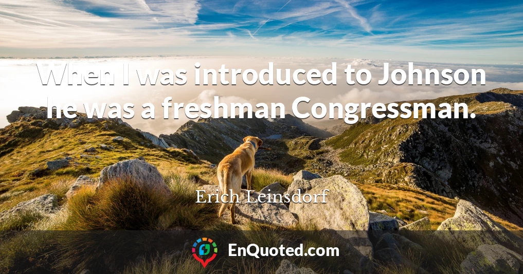 When I was introduced to Johnson he was a freshman Congressman.