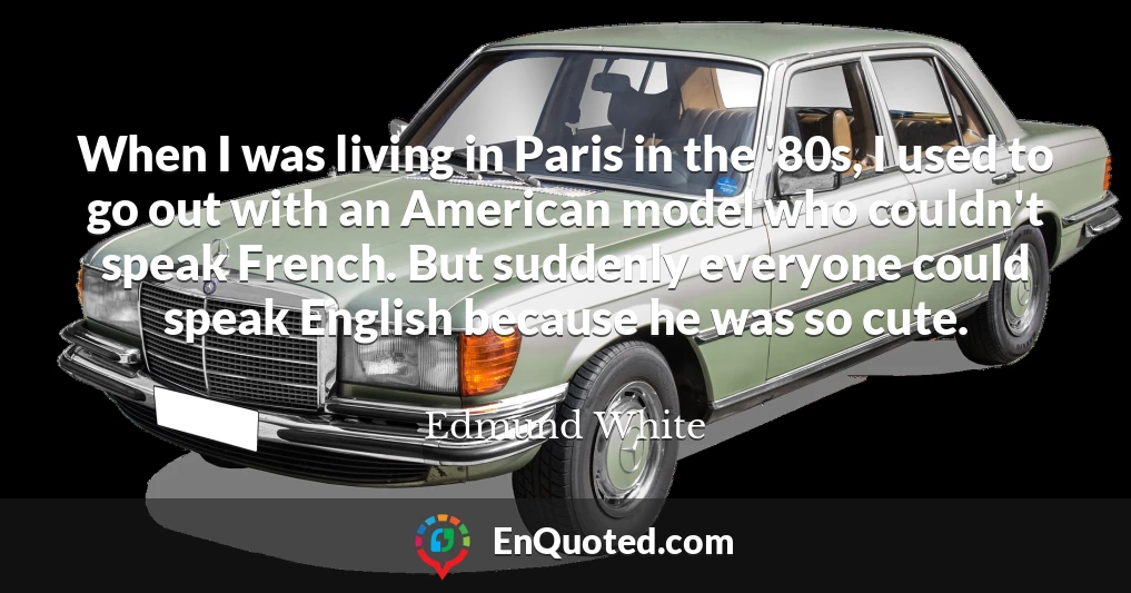 When I was living in Paris in the '80s, I used to go out with an American model who couldn't speak French. But suddenly everyone could speak English because he was so cute.