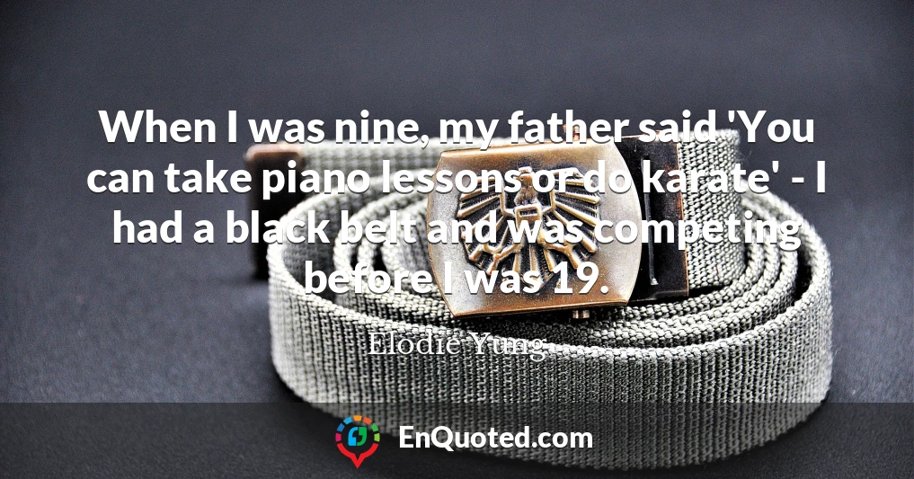 When I was nine, my father said 'You can take piano lessons or do karate' - I had a black belt and was competing before I was 19.