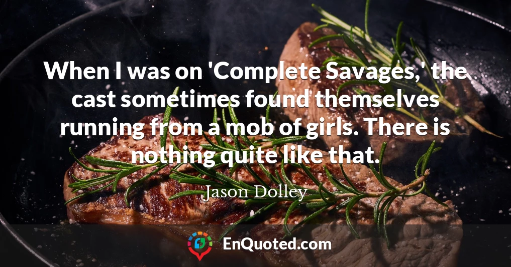 When I was on 'Complete Savages,' the cast sometimes found themselves running from a mob of girls. There is nothing quite like that.