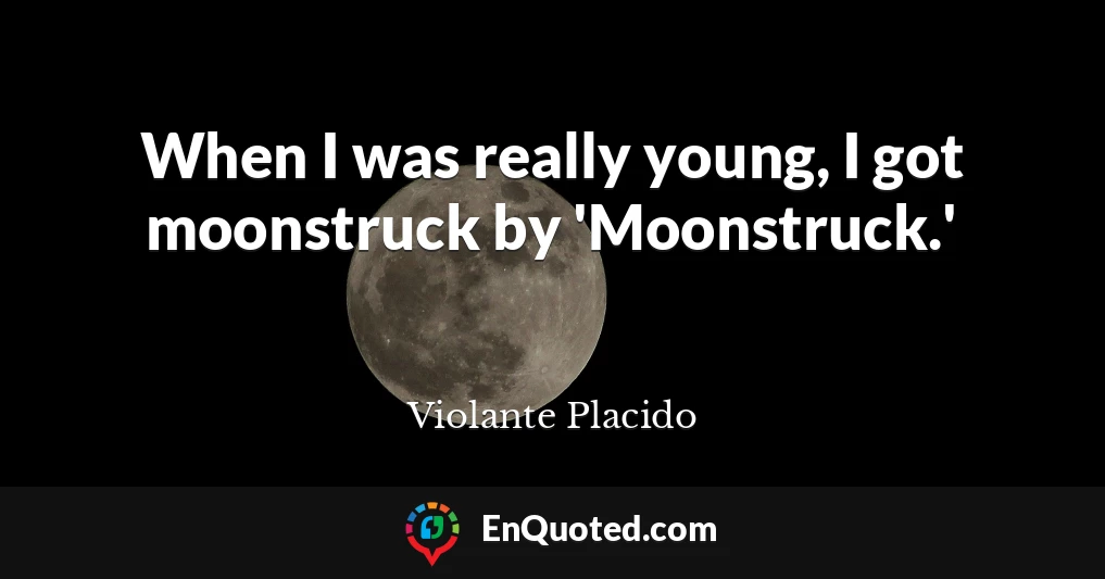 When I was really young, I got moonstruck by 'Moonstruck.'