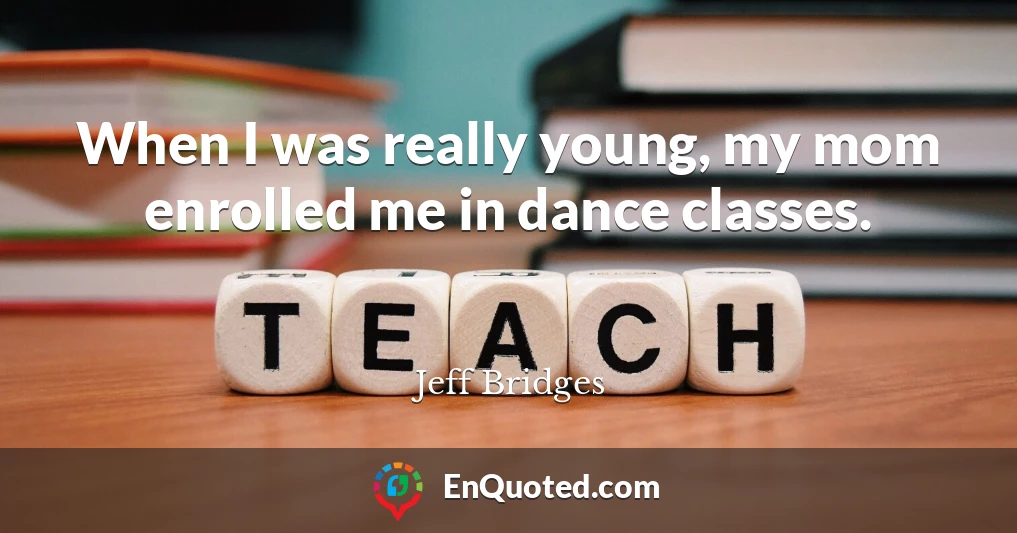When I was really young, my mom enrolled me in dance classes.