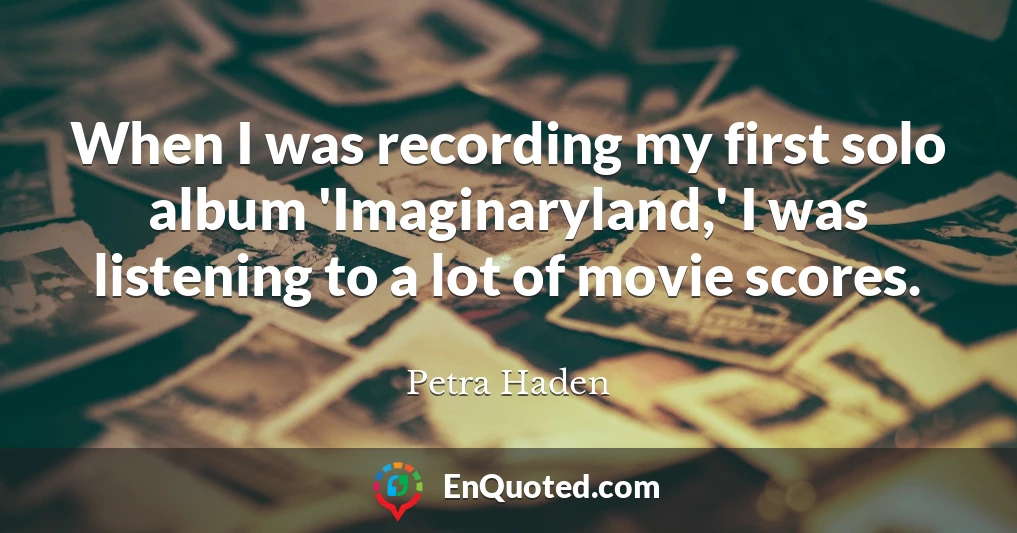 When I was recording my first solo album 'Imaginaryland,' I was listening to a lot of movie scores.