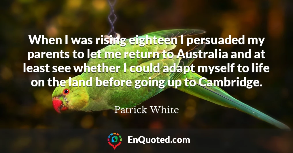 When I was rising eighteen I persuaded my parents to let me return to Australia and at least see whether I could adapt myself to life on the land before going up to Cambridge.