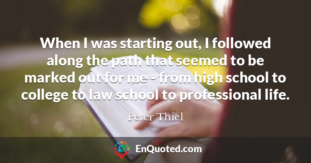 When I was starting out, I followed along the path that seemed to be marked out for me - from high school to college to law school to professional life.