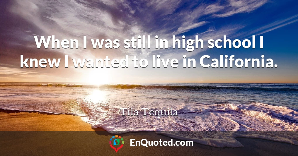 When I was still in high school I knew I wanted to live in California.