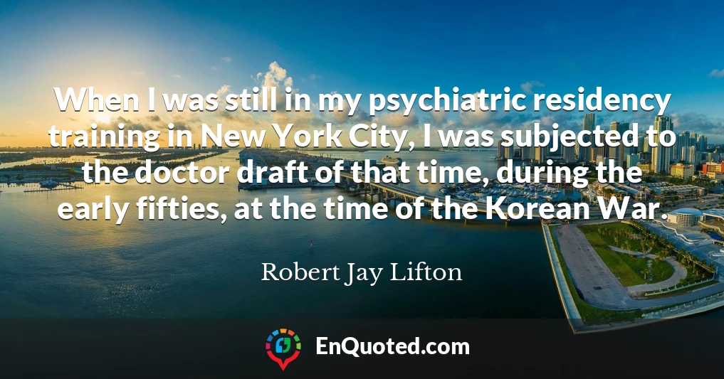 When I was still in my psychiatric residency training in New York City, I was subjected to the doctor draft of that time, during the early fifties, at the time of the Korean War.