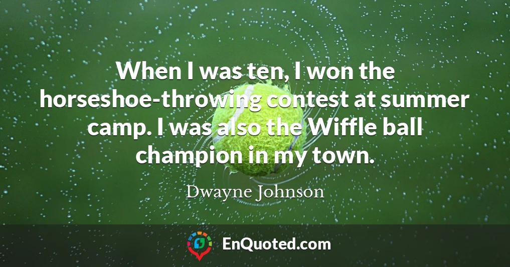 When I was ten, I won the horseshoe-throwing contest at summer camp. I was also the Wiffle ball champion in my town.