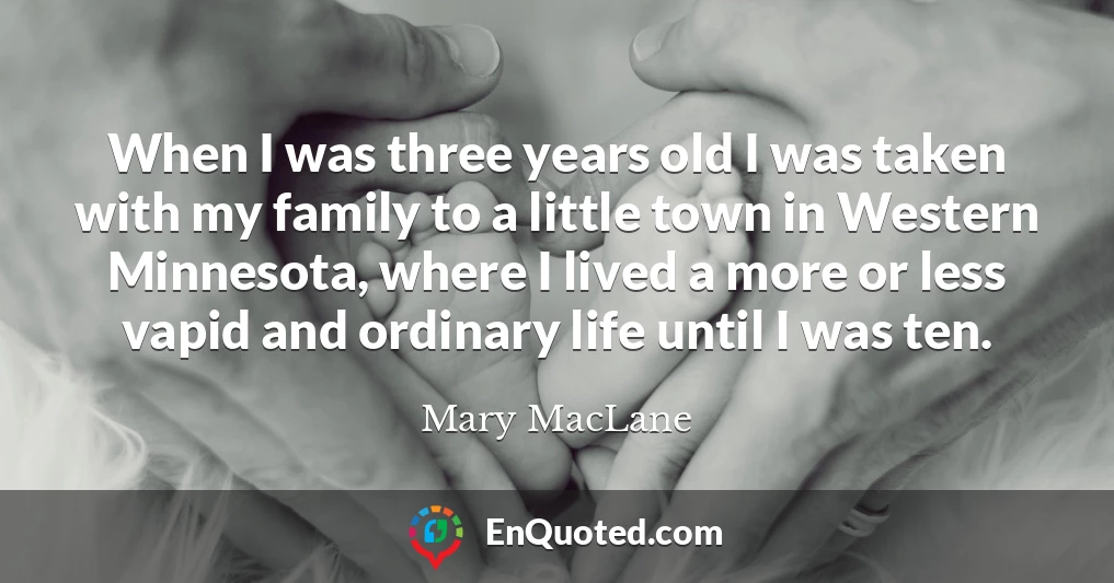 When I was three years old I was taken with my family to a little town in Western Minnesota, where I lived a more or less vapid and ordinary life until I was ten.