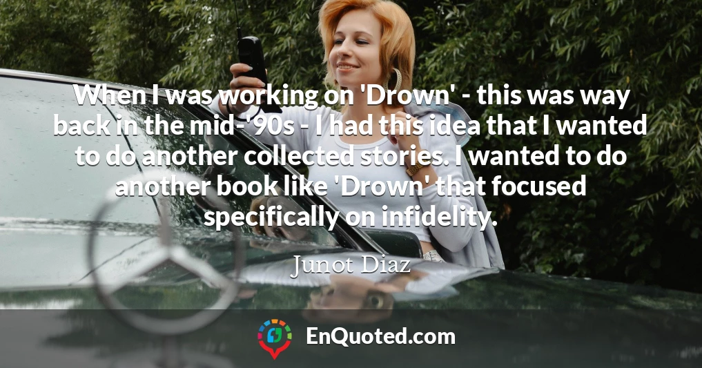 When I was working on 'Drown' - this was way back in the mid-'90s - I had this idea that I wanted to do another collected stories. I wanted to do another book like 'Drown' that focused specifically on infidelity.