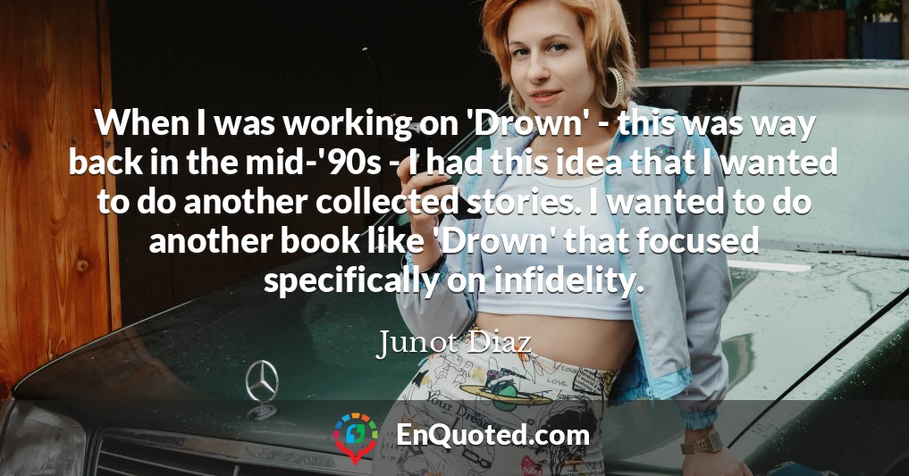 When I was working on 'Drown' - this was way back in the mid-'90s - I had this idea that I wanted to do another collected stories. I wanted to do another book like 'Drown' that focused specifically on infidelity.