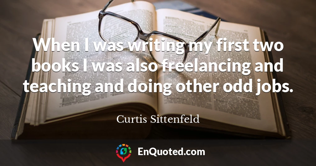 When I was writing my first two books I was also freelancing and teaching and doing other odd jobs.