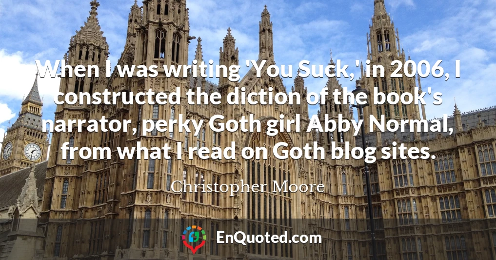 When I was writing 'You Suck,' in 2006, I constructed the diction of the book's narrator, perky Goth girl Abby Normal, from what I read on Goth blog sites.