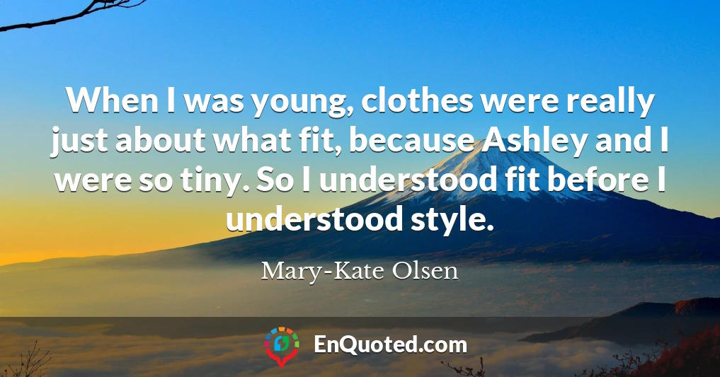 When I was young, clothes were really just about what fit, because Ashley and I were so tiny. So I understood fit before I understood style.