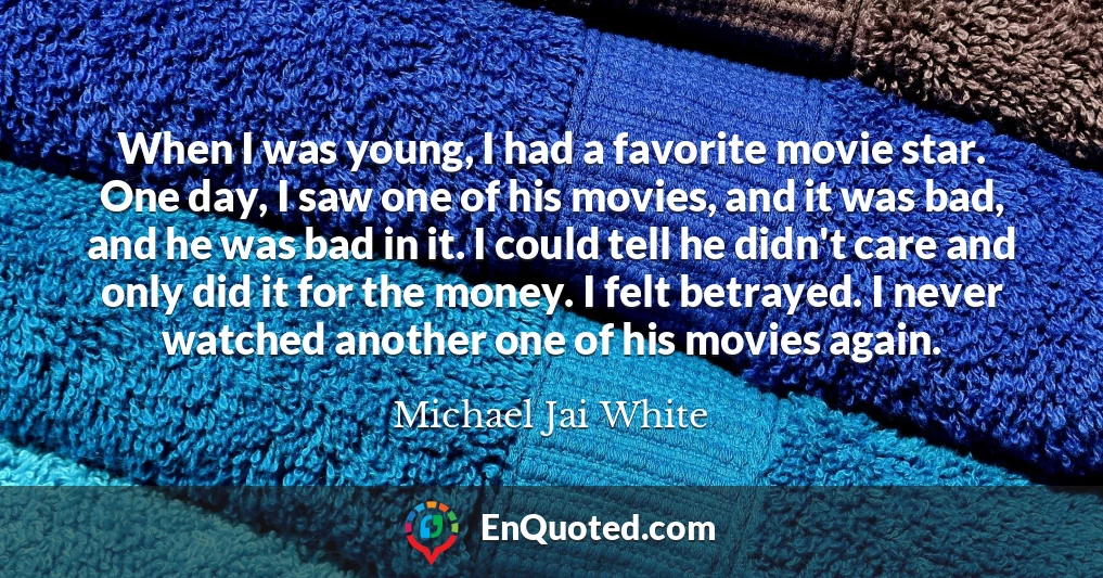 When I was young, I had a favorite movie star. One day, I saw one of his movies, and it was bad, and he was bad in it. I could tell he didn't care and only did it for the money. I felt betrayed. I never watched another one of his movies again.