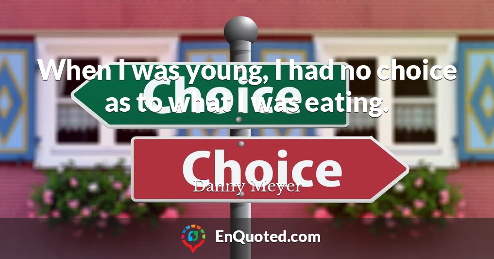 When I was young, I had no choice as to what I was eating.
