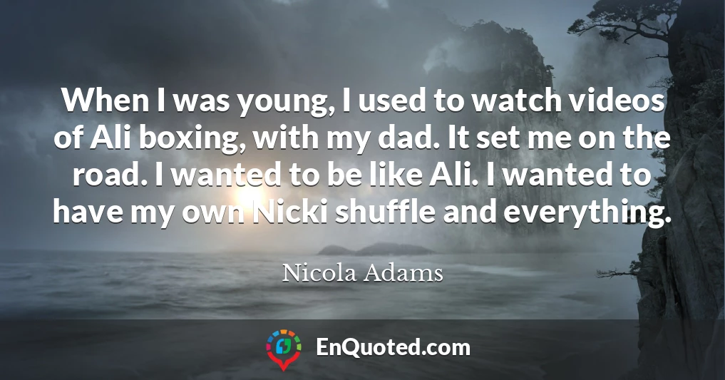 When I was young, I used to watch videos of Ali boxing, with my dad. It set me on the road. I wanted to be like Ali. I wanted to have my own Nicki shuffle and everything.
