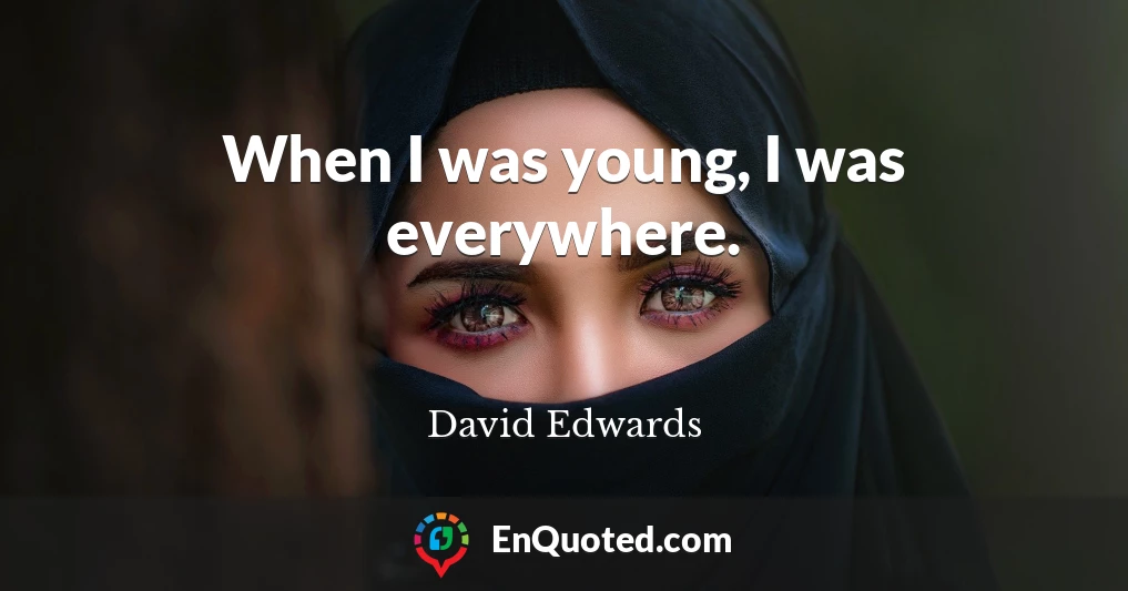 When I was young, I was everywhere.