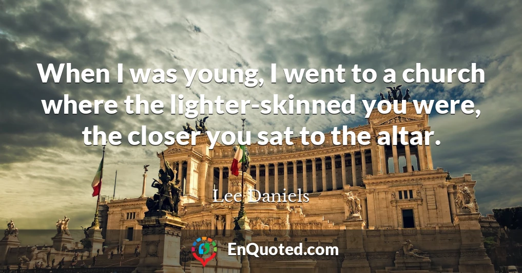 When I was young, I went to a church where the lighter-skinned you were, the closer you sat to the altar.