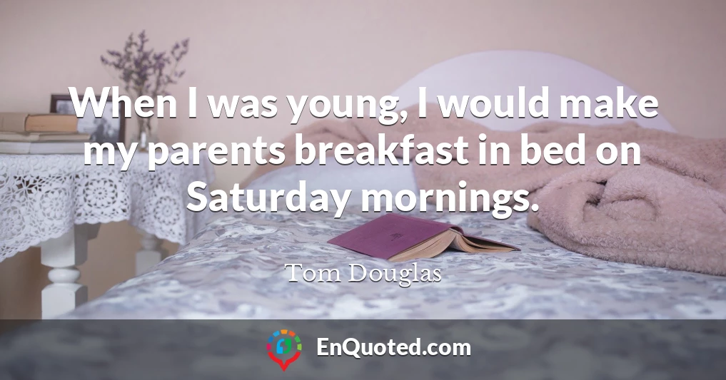 When I was young, I would make my parents breakfast in bed on Saturday mornings.